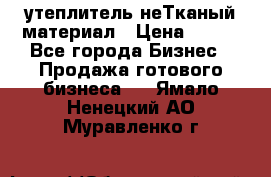 утеплитель неТканый материал › Цена ­ 100 - Все города Бизнес » Продажа готового бизнеса   . Ямало-Ненецкий АО,Муравленко г.